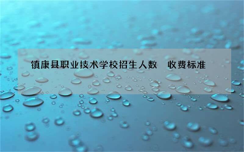 镇康县职业技术学校招生人数 收费标准